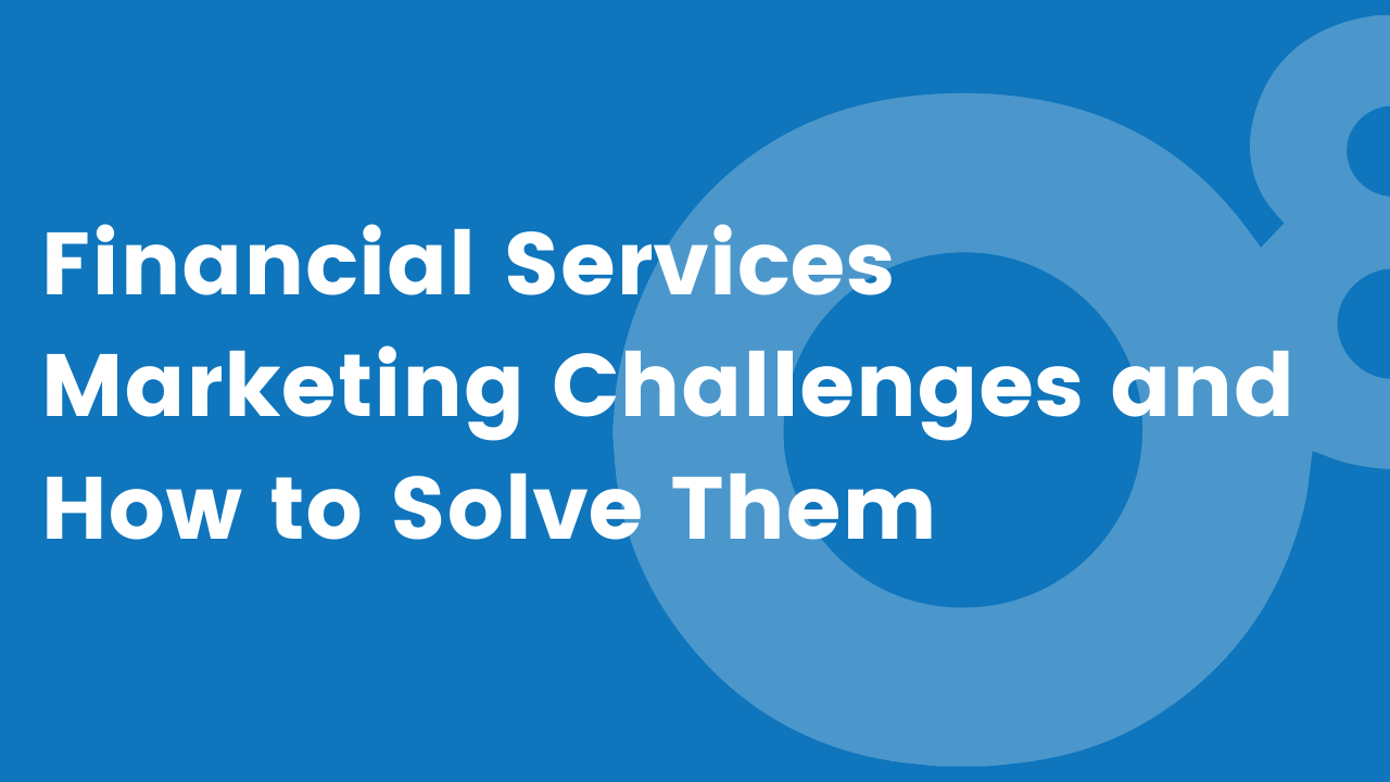 8/17/2021: Financial Services Marketing Challenges and How to Solve Them